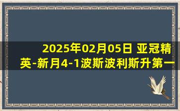 2025年02月05日 亚冠精英-新月4-1波斯波利斯升第一 马尔科姆1传2射坎塞洛传射